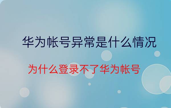 华为帐号异常是什么情况 为什么登录不了华为帐号？